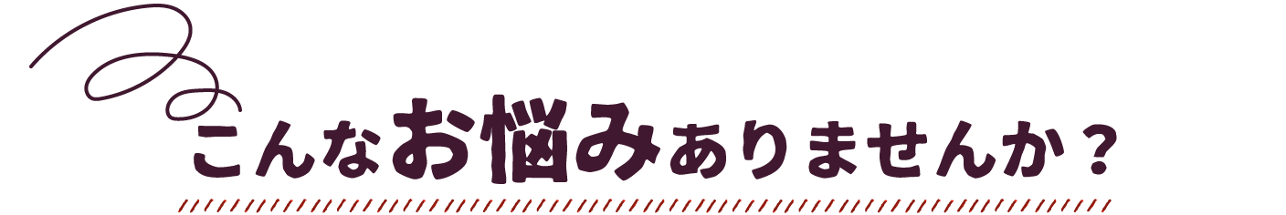 こんなお悩みありませんか？